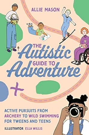 The Autistic Guide to Adventure: Active Pursuits from Archery to Wild Swimming for Tweens and Teens
